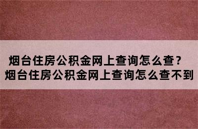 烟台住房公积金网上查询怎么查？ 烟台住房公积金网上查询怎么查不到